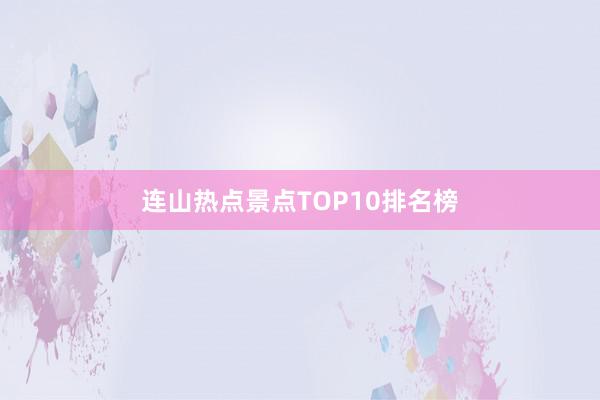 连山热点景点TOP10排名榜